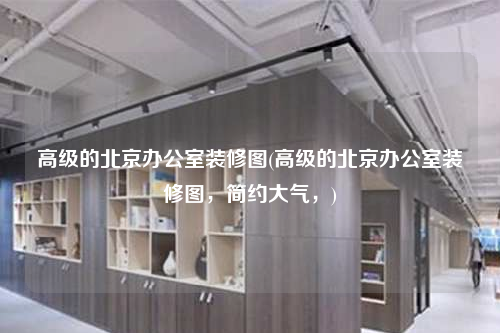 高級的北京辦公室裝修圖(高級的北京辦公室裝修圖,簡約大氣,)